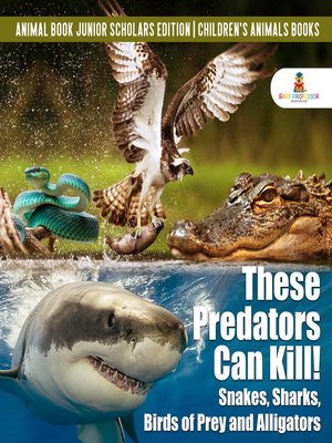cover image of These Predators Can Kill! Snakes, Sharks, Birds of Prey and Alligators--Animal Book Junior Scholars Edition--Children's Animals Books